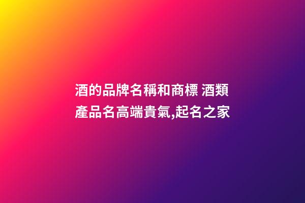 酒的品牌名稱和商標 酒類產品名高端貴氣,起名之家-第1張-商標起名-玄機派